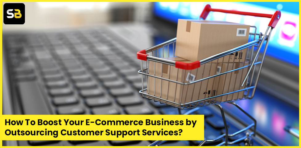 How To Boost Your E-Commerce Business by Outsourcing Customer Support Services?