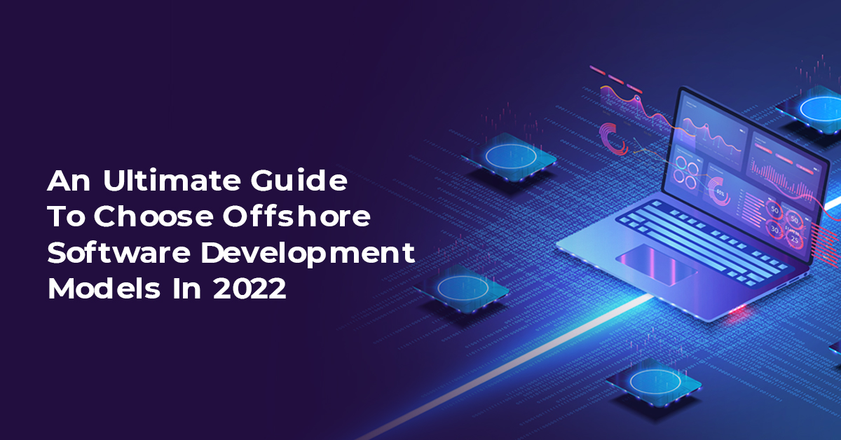 An Ultimate Guide To Choose Offshore Software Development Models In 2022