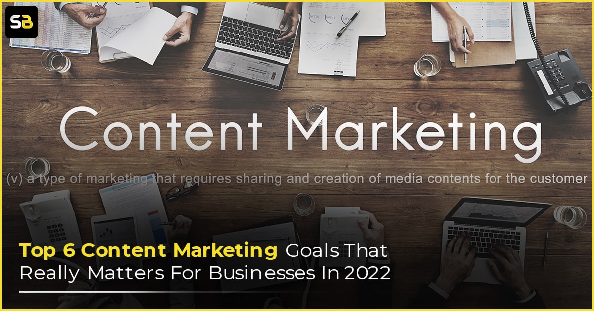 Top 6 Content Marketing Goals That Really Matters For Businesses In 2022